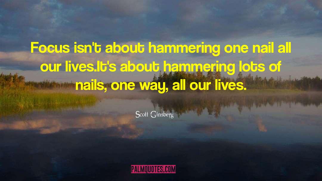 Scott Ginsberg Quotes: Focus isn't about hammering one