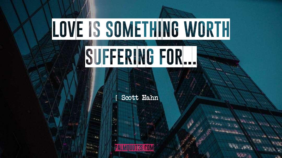 Scott Hahn Quotes: Love is something worth suffering
