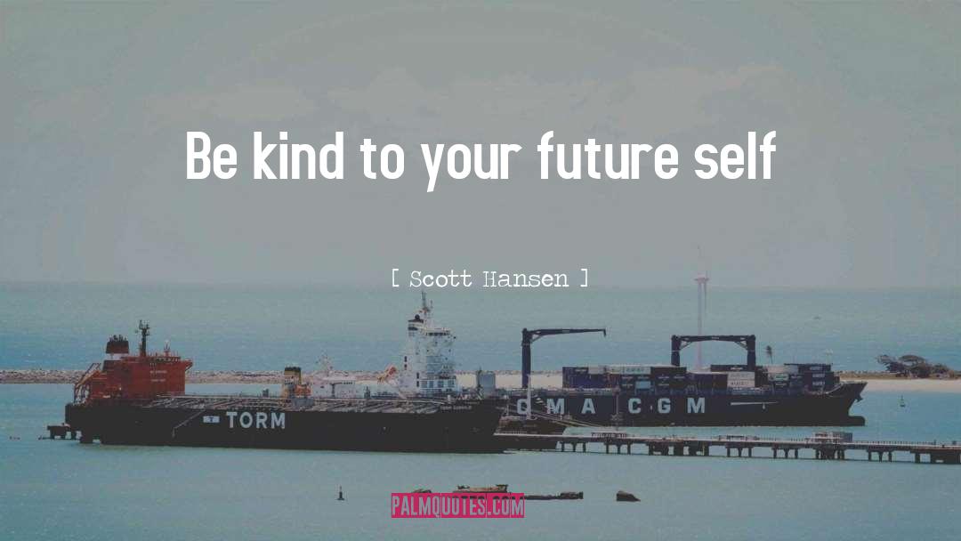 Scott Hansen Quotes: Be kind to your future
