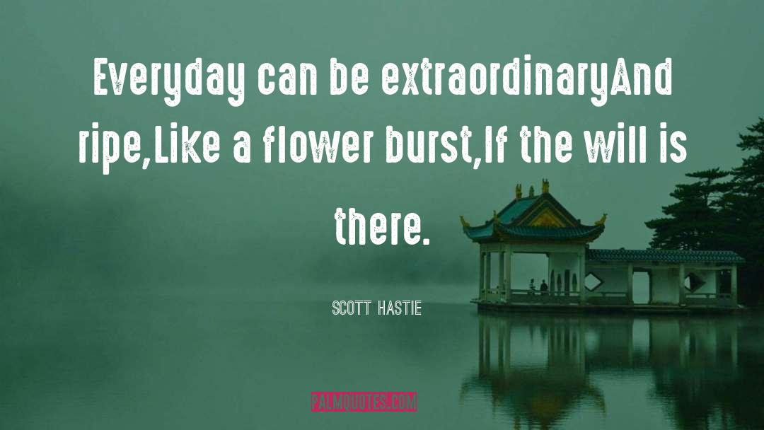 Scott Hastie Quotes: Everyday can be extraordinary<br>And ripe,<br>Like