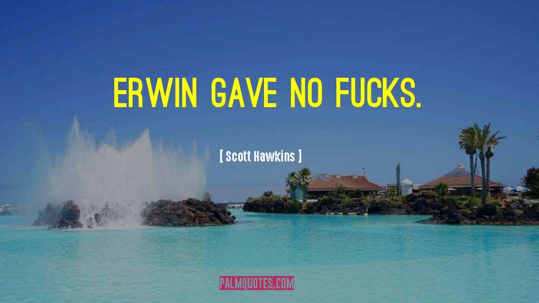 Scott Hawkins Quotes: Erwin gave no fucks.