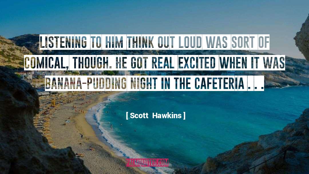 Scott Hawkins Quotes: Listening to him think out