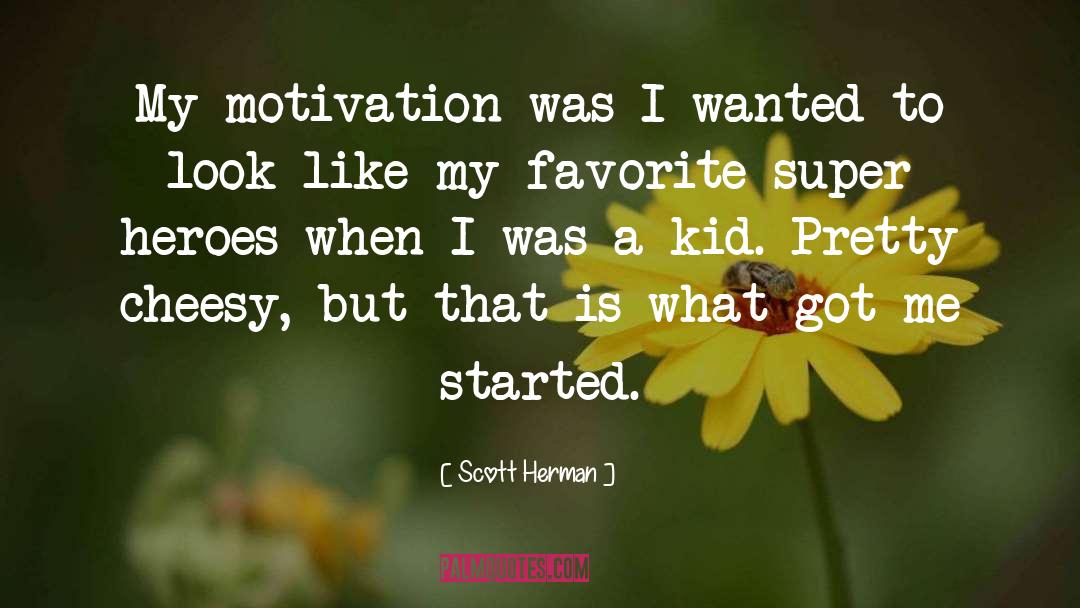 Scott Herman Quotes: My motivation was I wanted