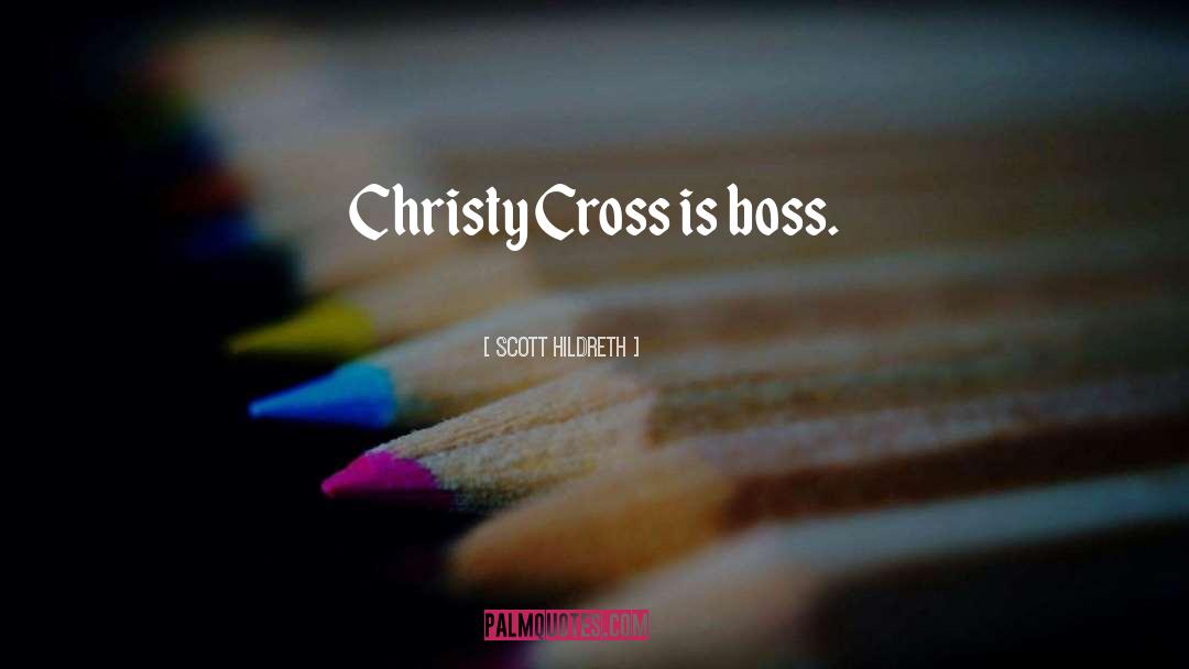 Scott Hildreth Quotes: Christy Cross is boss.