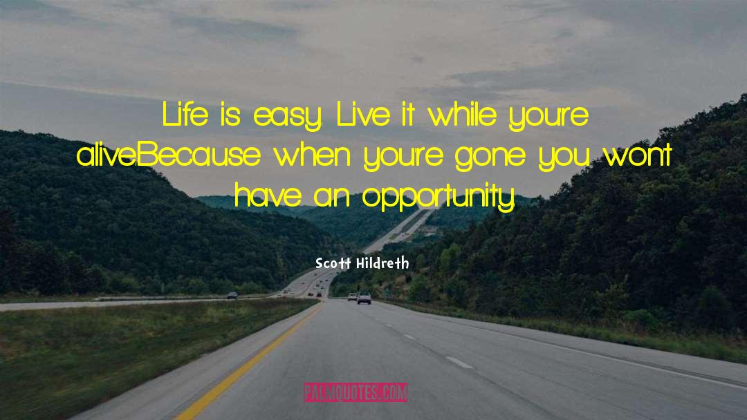 Scott Hildreth Quotes: Life is easy. Live it