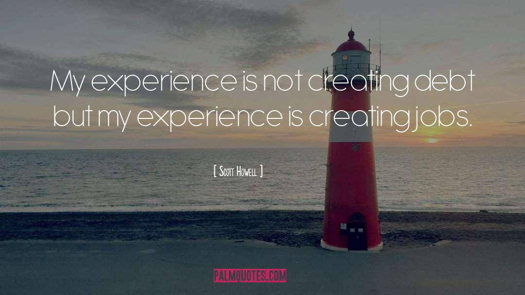 Scott Howell Quotes: My experience is not creating