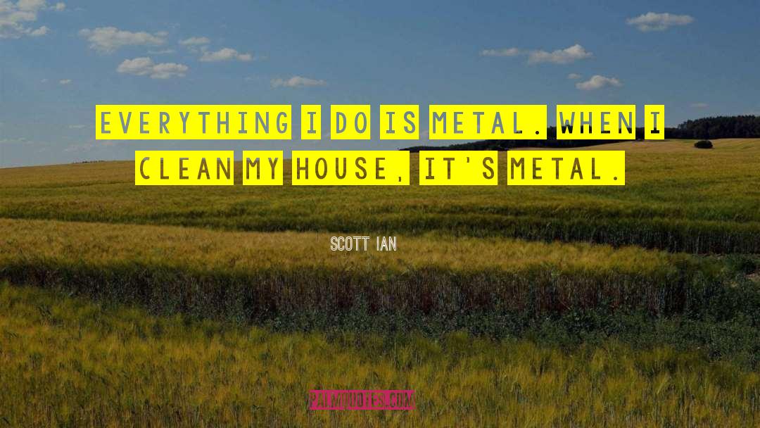 Scott Ian Quotes: Everything I do is metal.