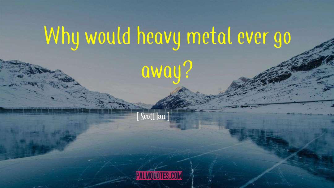 Scott Ian Quotes: Why would heavy metal ever