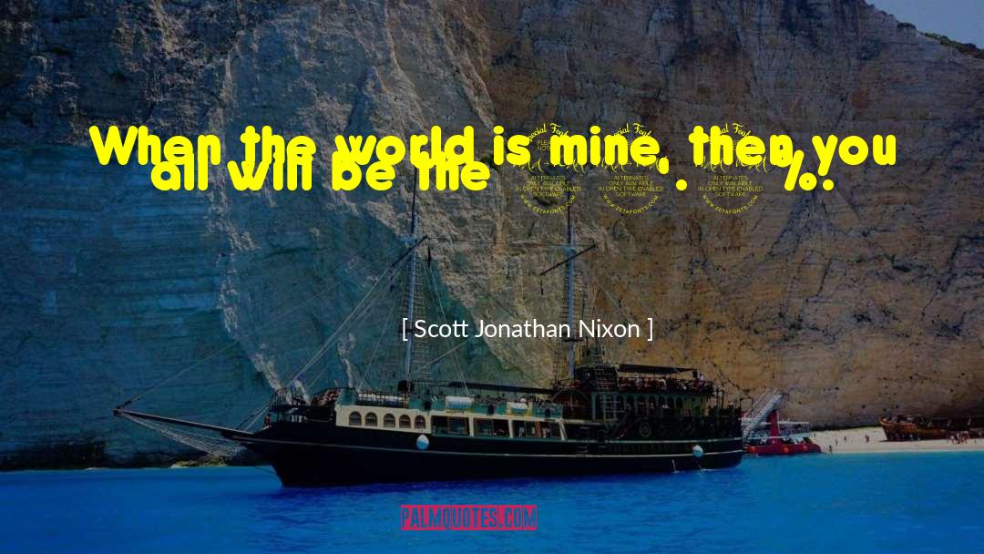 Scott Jonathan Nixon Quotes: When the world is mine,