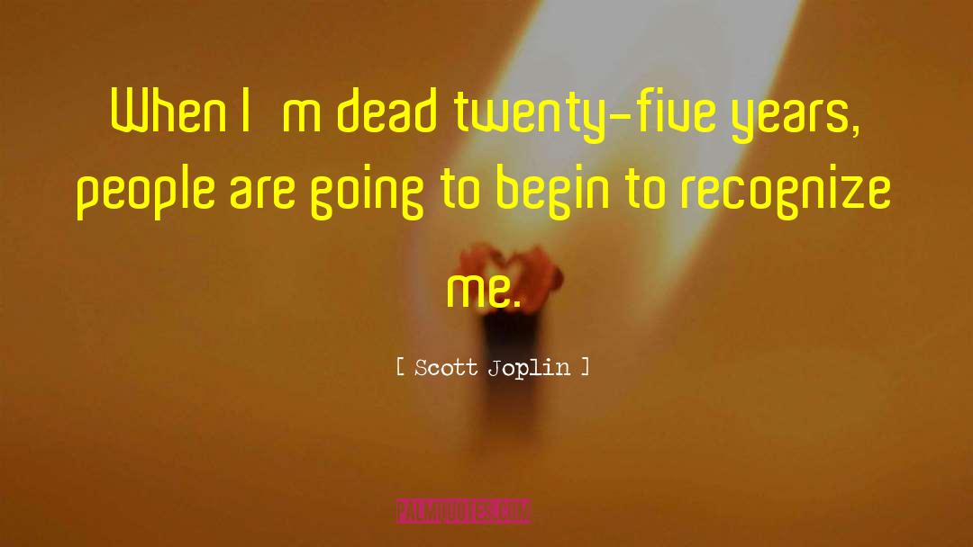 Scott Joplin Quotes: When I'm dead twenty-five years,
