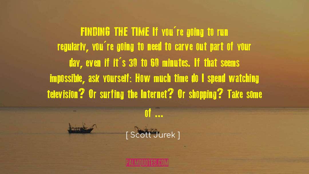 Scott Jurek Quotes: FINDING THE TIME If you're