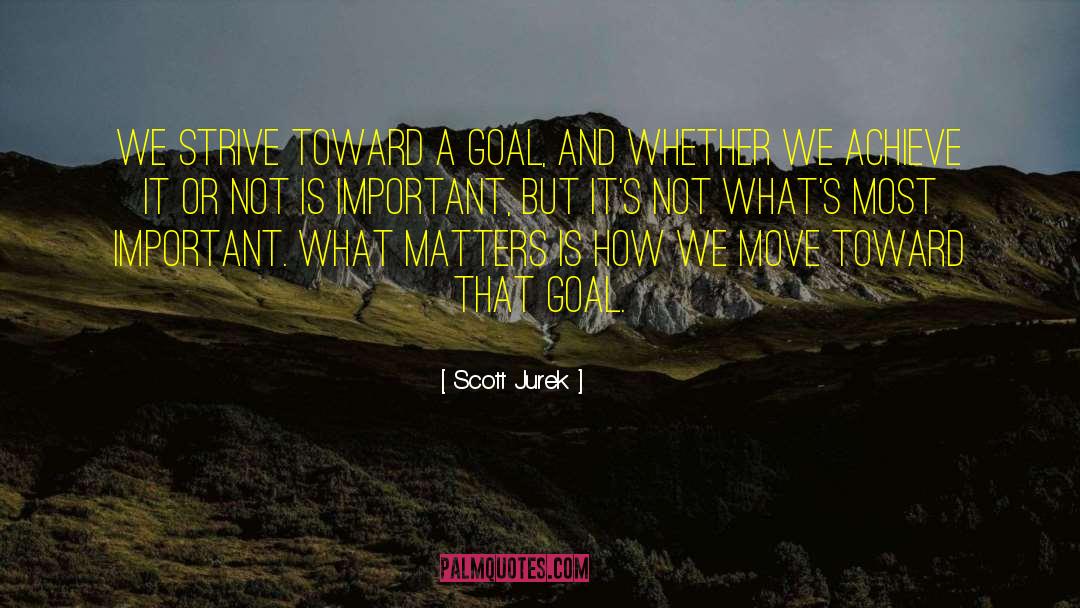 Scott Jurek Quotes: We strive toward a goal,