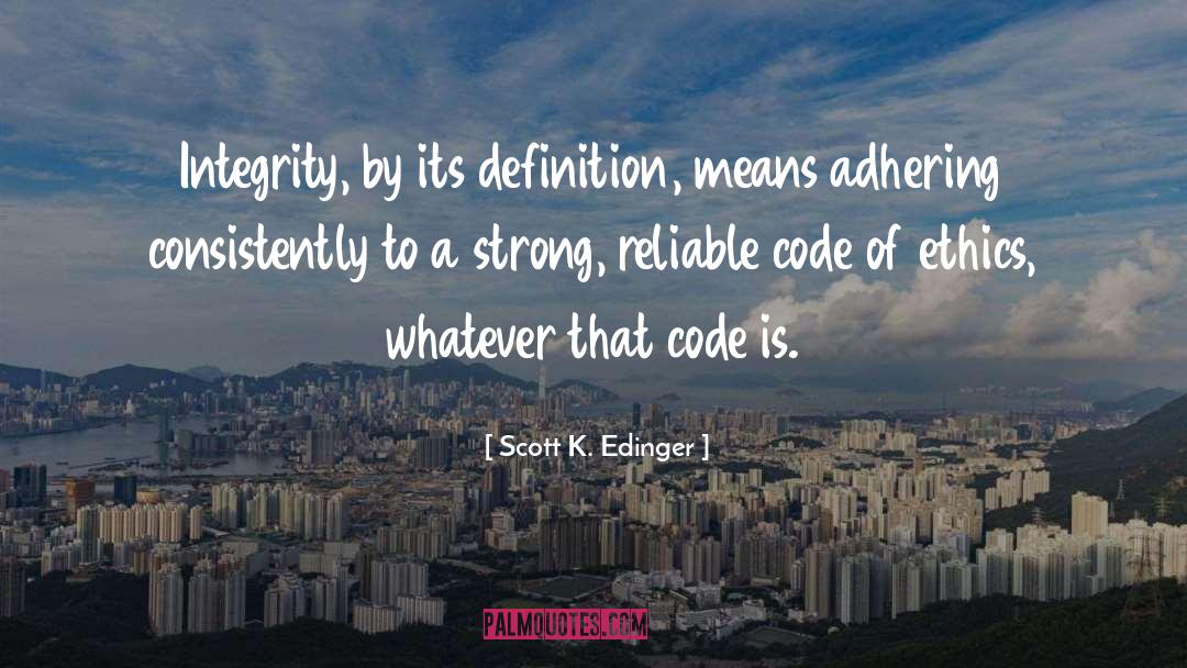 Scott K. Edinger Quotes: Integrity, by its definition, means