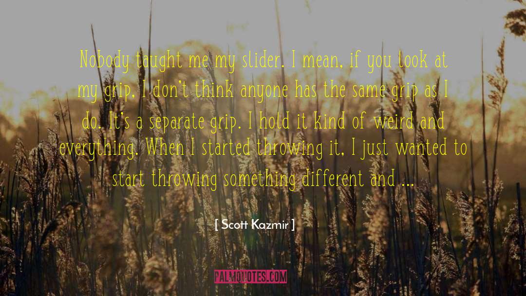 Scott Kazmir Quotes: Nobody taught me my slider.