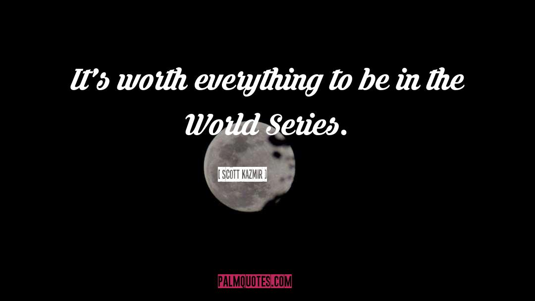 Scott Kazmir Quotes: It's worth everything to be