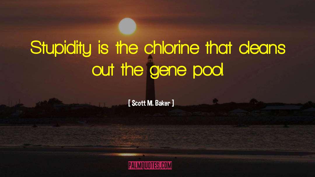 Scott M. Baker Quotes: Stupidity is the chlorine that