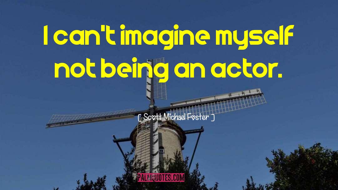 Scott Michael Foster Quotes: I can't imagine myself not