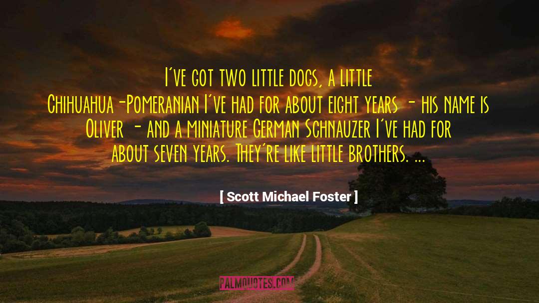 Scott Michael Foster Quotes: I've got two little dogs,