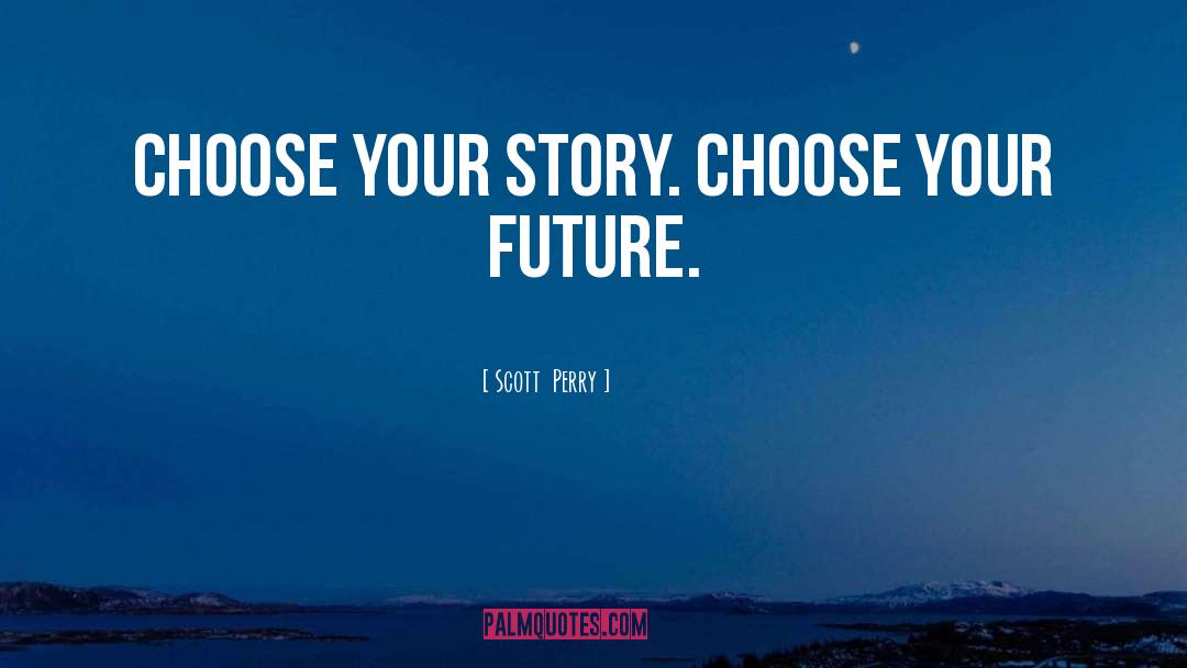Scott Perry Quotes: Choose your story. Choose your