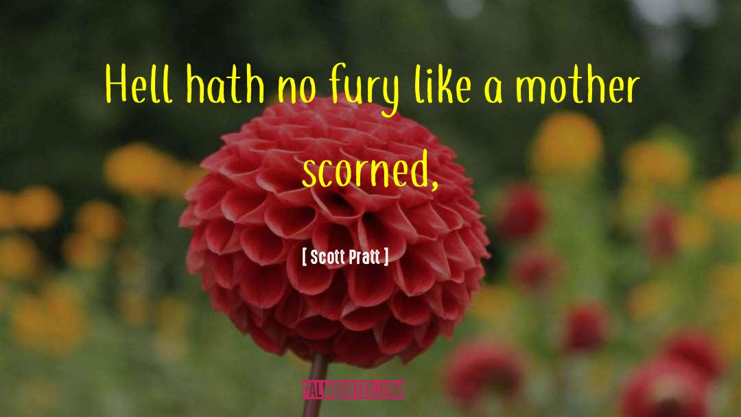 Scott Pratt Quotes: Hell hath no fury like