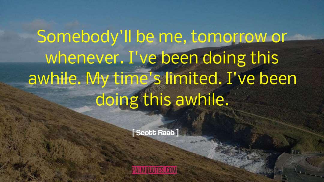 Scott Raab Quotes: Somebody'll be me, tomorrow or