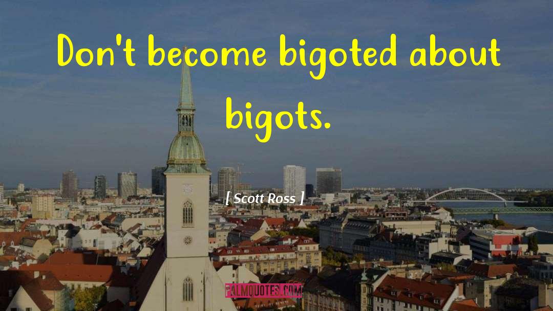 Scott Ross Quotes: Don't become bigoted about bigots.