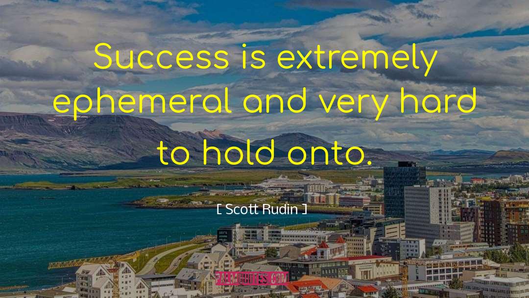 Scott Rudin Quotes: Success is extremely ephemeral and