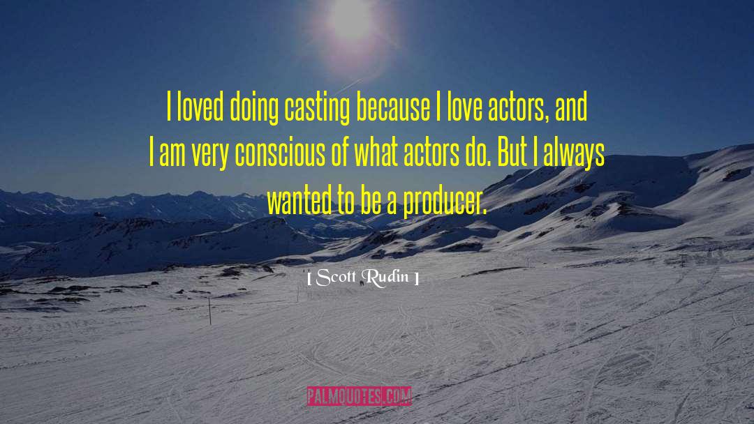 Scott Rudin Quotes: I loved doing casting because