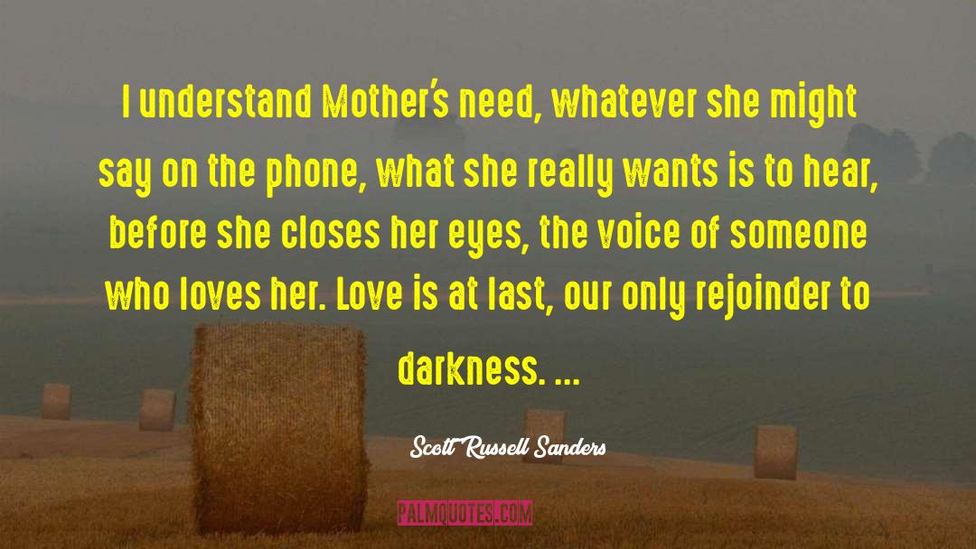 Scott Russell Sanders Quotes: I understand Mother's need, whatever