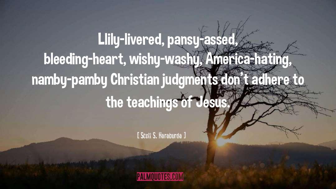 Scott S. Haraburda Quotes: Llily-livered, pansy-assed, bleeding-heart, wishy-washy, America-hating,