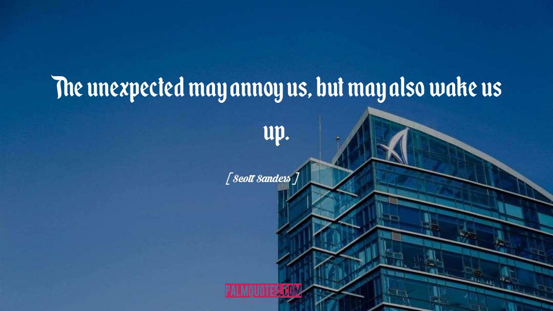 Scott Sanders Quotes: The unexpected may annoy us,
