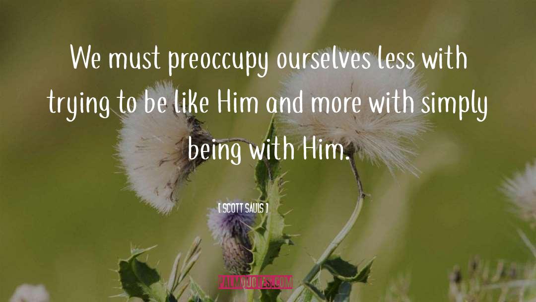 Scott Sauls Quotes: We must preoccupy ourselves less