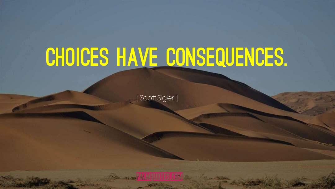 Scott Sigler Quotes: Choices have consequences.