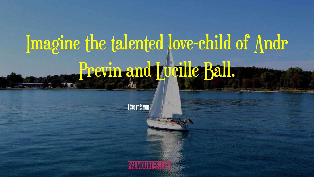 Scott Simon Quotes: Imagine the talented love-child of