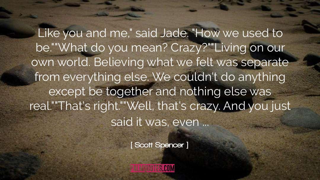 Scott Spencer Quotes: Like you and me,