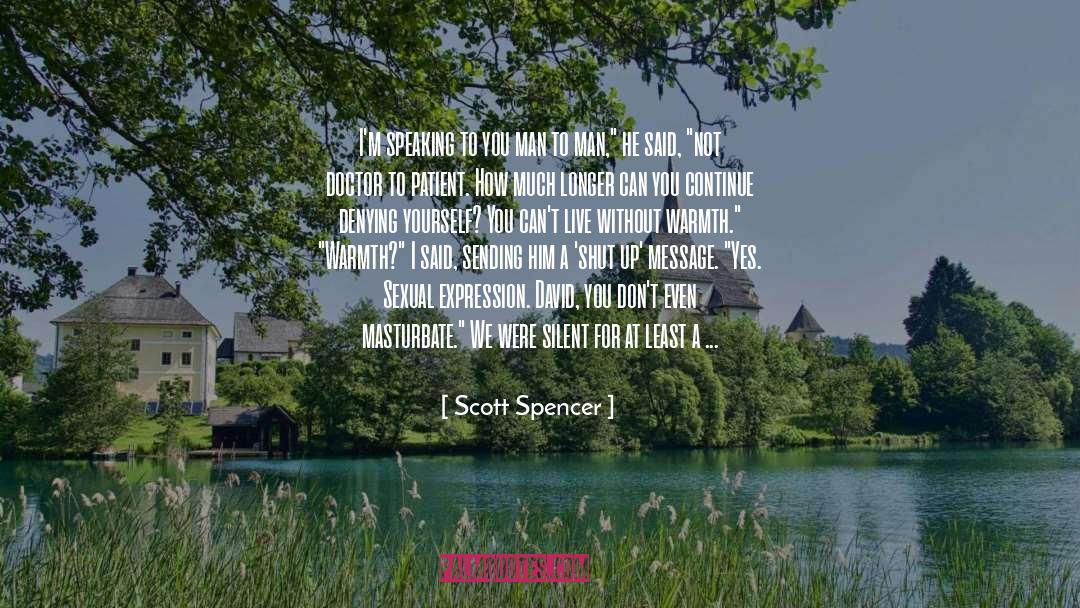 Scott Spencer Quotes: I'm speaking to you man