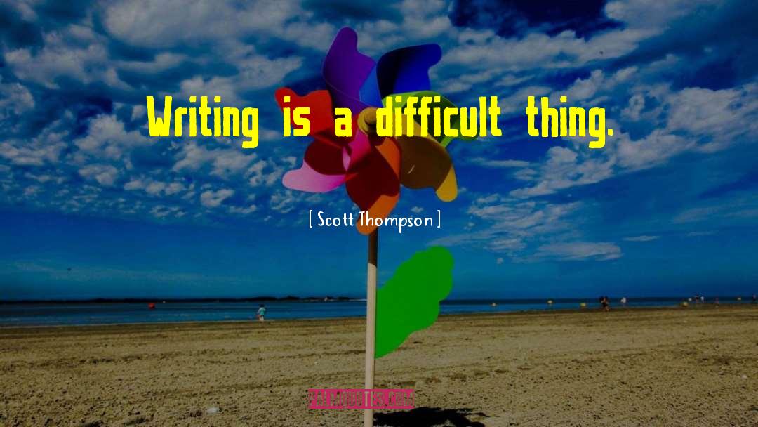 Scott Thompson Quotes: Writing is a difficult thing.