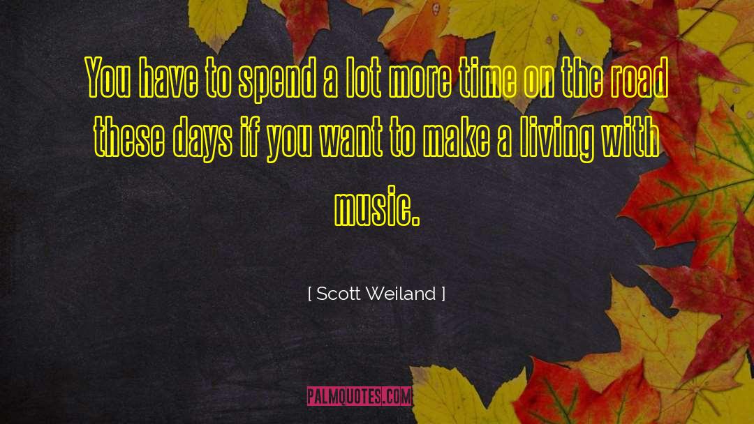 Scott Weiland Quotes: You have to spend a