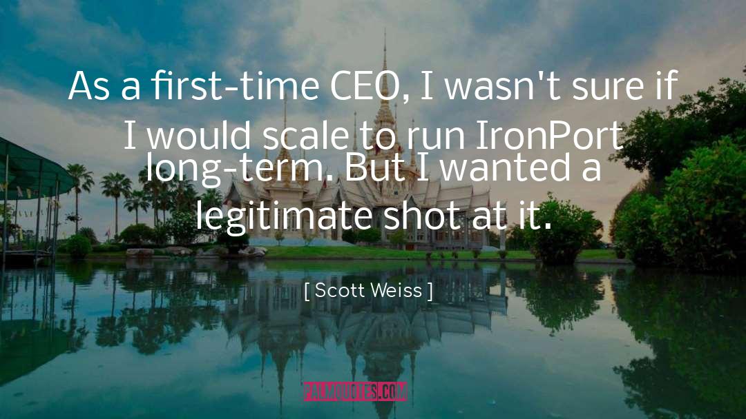 Scott Weiss Quotes: As a first-time CEO, I