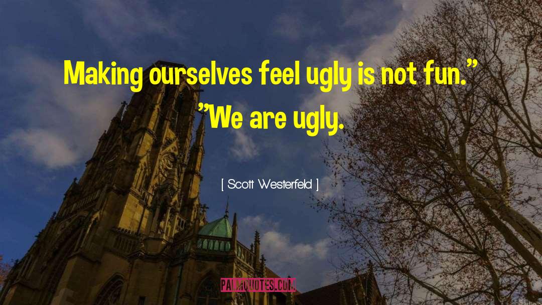 Scott Westerfeld Quotes: Making ourselves feel ugly is