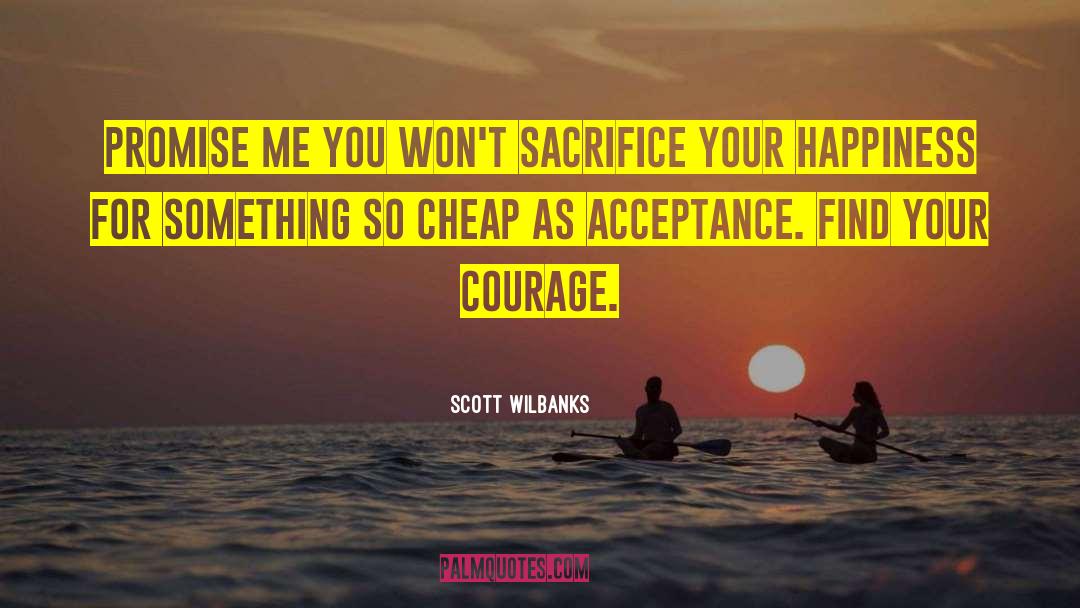Scott Wilbanks Quotes: Promise me you won't sacrifice