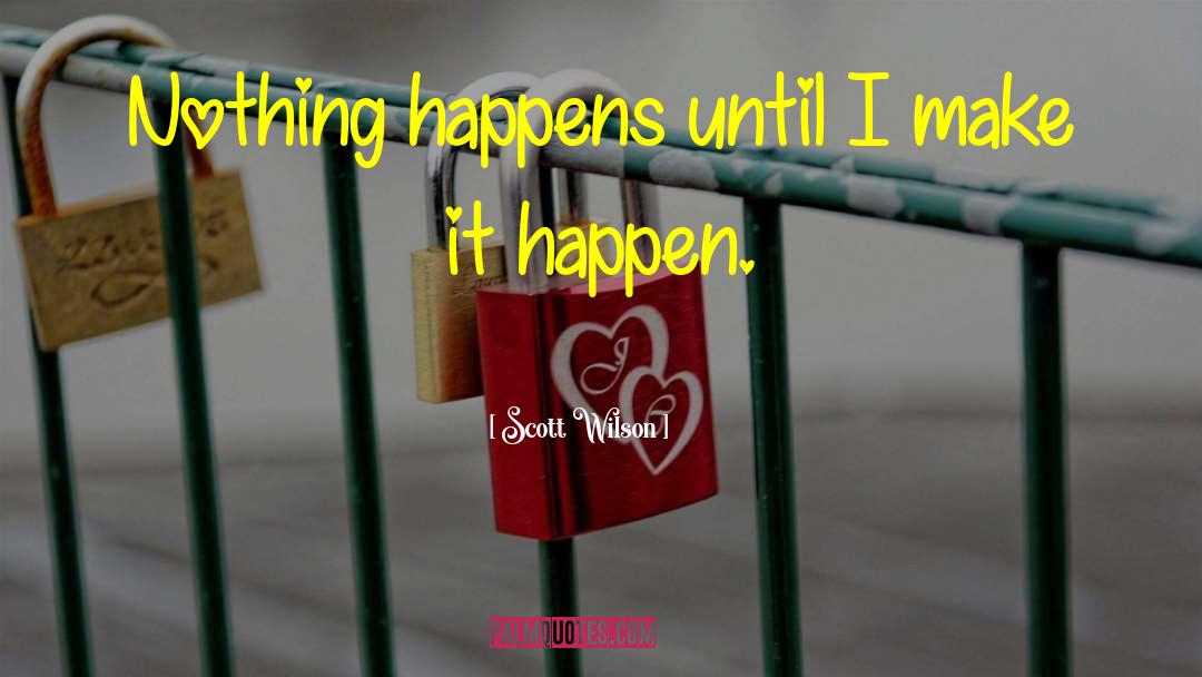 Scott Wilson Quotes: Nothing happens until I make