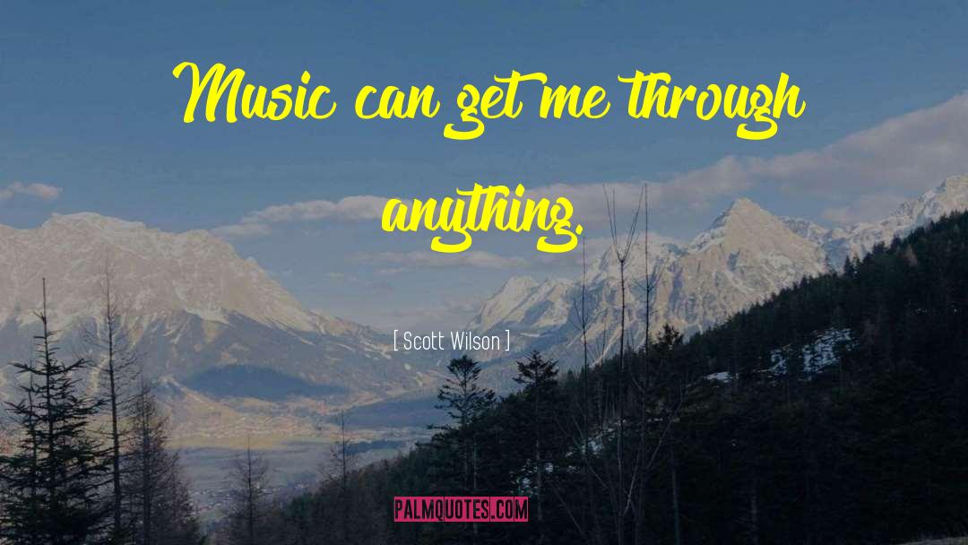 Scott Wilson Quotes: Music can get me through