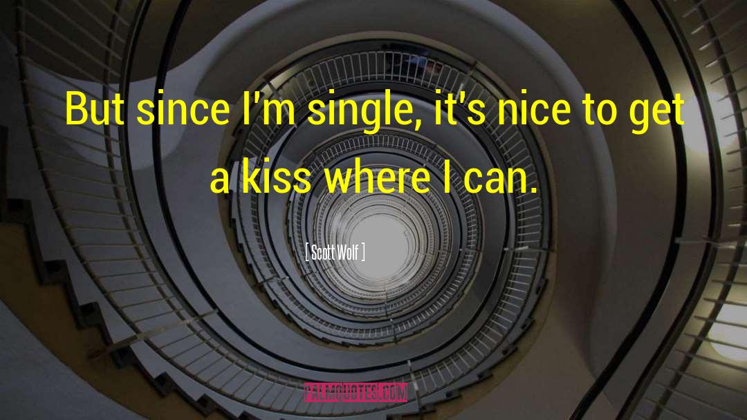 Scott Wolf Quotes: But since I'm single, it's
