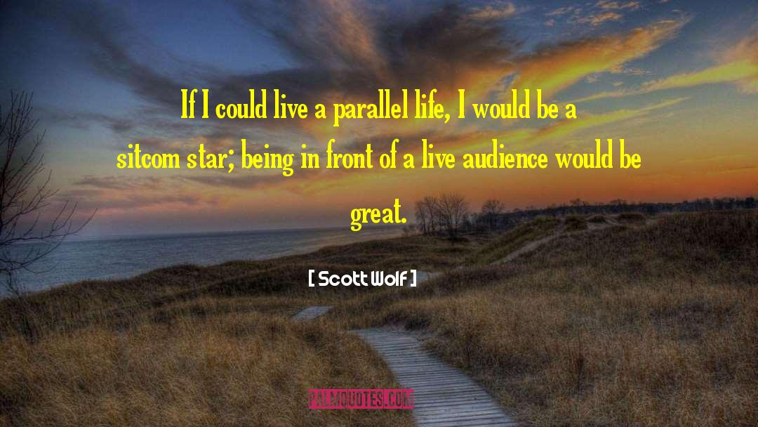 Scott Wolf Quotes: If I could live a