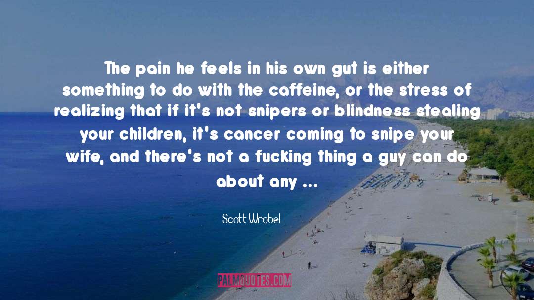 Scott Wrobel Quotes: The pain he feels in