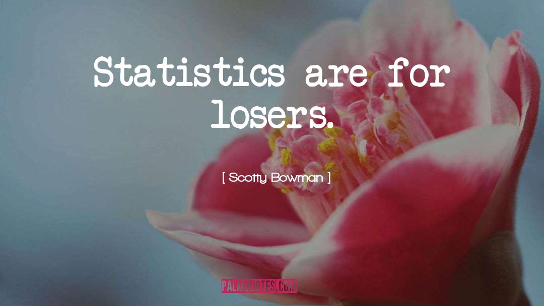 Scotty Bowman Quotes: Statistics are for losers.