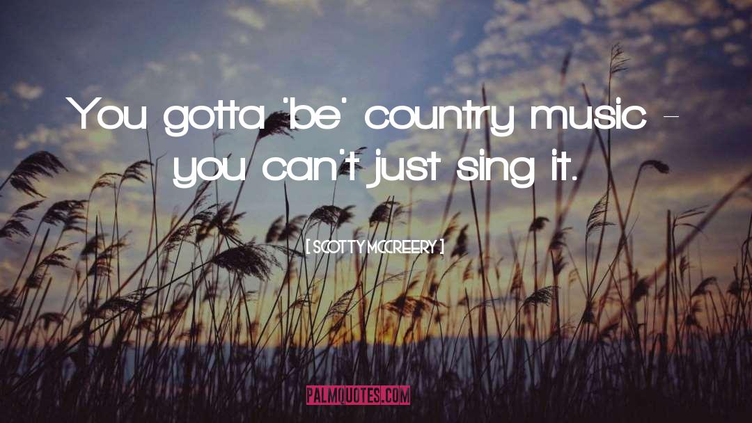 Scotty McCreery Quotes: You gotta 'be' country music