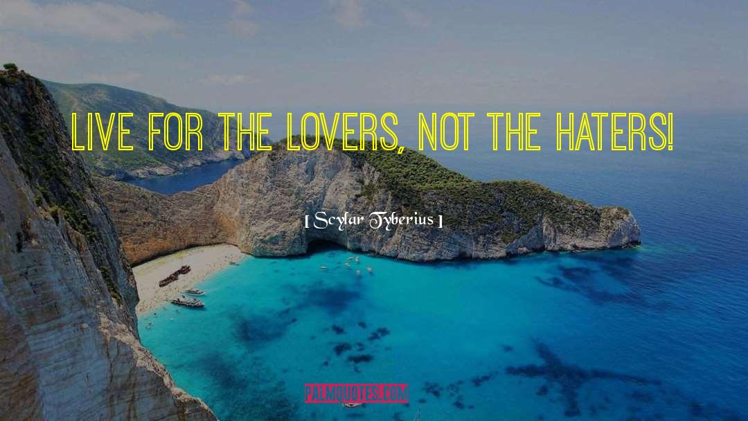 Scylar Tyberius Quotes: Live for the lovers, not