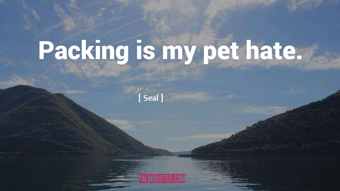 Seal Quotes: Packing is my pet hate.